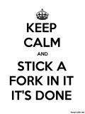 keep-calm-and-stick-a-fork-in-it-it's-done-600-800-black-white.jpg
